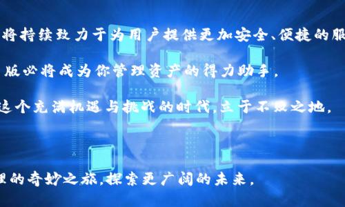    发现 imToken 2.5 版本的奇妙之旅：如何更好地管理你的数字资产！  / 

 guanjianci  imToken, 数字资产, 钱包管理, 区块链  /guanjianci 

引言：数字资产管理的新时代

在如今快速发展的数字经济时代，掌握和管理自己的数字资产变得尤为重要。imToken 作为一款知名的数字钱包应用，其 2.5 版本带来了众多实用的新功能，旨在提升用户的体验和安全性。本文将深入探讨 imToken 2.5 版本的功能，以及如何通过它更好地管理和保护你的数字资产。

imToken 2.5 版本的亮点功能

imToken 2.5 版在用户友好的界面设计的基础上，增加了许多新的功能，让用户的资产管理更加高效便捷。首先，2.5 版本对交易流程进行了全面，支持多种不同的区块链网络，用户可以在不同的区块链之间灵活转移资产，极大地提升了资产流动性。

除了交易流程之外，imToken 2.5 引入了新的安全认证机制。这一机制不仅提升了账户的安全性，还让用户在使用过程中更为安心。通过双重认证和多重加密技术，imToken 2.5 为用户提供了坚实的安全保障。

高效的资产管理工具

在 imToken 2.5 版本中，资产管理工具的功能也有了显著升级。用户可以通过更加直观的界面，快速查看和管理所有的数字资产，实时跟踪资产的变动情况。结合市场行情，用户还可以一目了然地了解自己资产的价值波动，这对于进行投资决策至关重要。

此外，imToken 2.5 版的新功能还包括自定义资产排序、标签功能等，用户可以根据自己的需求对资产进行分类管理。这样一来，面对多种多样的数字资产，用户再也不会感到困惑，轻松实现高效管理。

全新用户体验与社区互动

imToken 2.5 版本在用户体验上也进行了全面的改进。通过对用户反馈的重视，开发团队对应用的各个细节进行了调整，力求为用户提供一个更流畅、更友好的使用体验。同时，新版中增加的社区功能，让用户可以在平台上与其他数字资产爱好者进行互动，分享经验和见解。这种互动不仅丰富了用户的使用体验，也在一定程度上增强了社区的凝聚力。

隐私保护与安全性的双重保障

数字资产的安全性直接关系到每位用户的财产安全。imToken 2.5 版充分重视用户隐私，增强了数据加密技术，确保用户的个人信息和资产安全。在这样的背景下，用户可以更加放心地进行数字资产交易，不再为安全性而担忧。

如何使用 imToken 2.5 版本进行资产管理

对于新手用户而言，使用 imToken 2.5 版本进行资产管理并不复杂。首先，用户需要在官方渠道下载并安装最新版本的 imToken 应用。通过简单的注册流程，用户即可创建个人钱包。如果你已经有了旧版本的 imToken，只需按照提示进行升级即可。

导入或创建钱包后，用户便可以开始管理自己的数字资产。请记住，首次使用时，要务必妥善保存助记词和私钥，这对确保资产的安全至关重要。

总结：imToken 2.5 版的未来展望

imToken 2.5 版不仅在功能上进行了多方面的，同时也在用户体验、安全性、资产管理等多个维度做出了提升。随着数字资产管理需求的增长，imToken 将持续致力于为用户提供更加安全、便捷的服务。

未来，随着区块链技术的发展，我们相信 imToken 还会推出更多功能以满足用户的多元需求。对于每一位关心数字资产的新老用户来说，imToken 2.5 版必将成为你管理资产的得力助手。

伴随着数字经济的浪潮， imToken 的每一次更新都是一次新的尝试与突破。作为用户，我们也需要不断提升自己对数字资产的理解和管理能力，才能在这个充满机遇与挑战的时代，立于不败之地。

结束语

请记住，数字资产的管理与保护是每个用户的重要责任，而 imToken 2.5 版则为我们提供了更为坚固的工具与平台。让我们一同踏上这场数字资产管理的奇妙之旅，探索更广阔的未来。