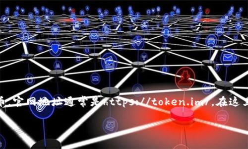 关于imToken钱包的官网，官方网站是用户获取信息、下载应用及寻求支持的重要渠道。imToken主打的是安全易用的数字资产钱包，支持多种数字货币。官网地址通常是https://token.im/。在这里，用户可以找到最新的产品信息、更新及时的安全公告以及使用指南。建议用户在访问相关信息时，始终确保是通过官网进行操作，以防止假冒和诈骗。

如果你对imToken钱包的功能、使用方法或安全性有更多疑问，欢迎进一步提问！
