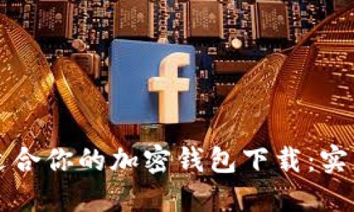 如何选择最适合你的加密钱包下载：实用指南与推荐
