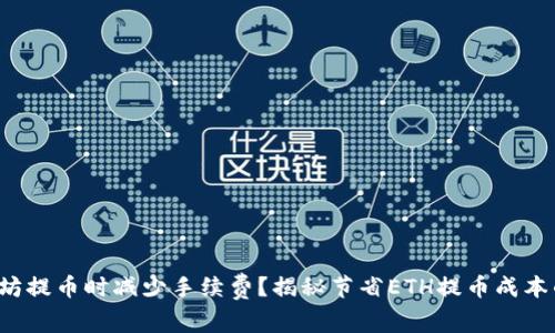 如何在以太坊提币时减少手续费？揭秘节省ETH提币成本的实用技巧！