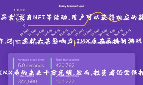 IMX币：区块链游戏的未来与投资机会，探索NFT的无限可能

IMX币, 区块链游戏, NFT, 投资机会/guanjianci

引言：IMX币与区块链游戏的崛起
在数字货币的世界中，IMX币似乎燃起了一股新的热潮。为何它如此引人注目？这源于它背后强大的技术基础，以及对区块链游戏未来发展的深刻影响。IMX币，即Immutable X的代币，是专为区块链游戏和NFT（非同质化代币）而设计的，它将如何重塑游戏产业，给投资者带来机会？本文将为你揭开这些谜团。

什么是IMX币？
IMX币是Immutable X网络中的原生代币，旨在支持快速且无缝的NFT交易。《Immutable X》是一个以太坊层二解决方案，提供了快速、免Gas费的NFT铸造和交易体验。这个平台使得游戏开发者和玩家能够创造、拥有和交易数字资产的方式完全颠覆了传统的游戏模式。
IMX币不仅具有交易媒介的属性，还能用于平台的治理机制。持有IMX币的用户可以参与重大决策，直接影响平台的未来发展。这个特性无疑为IMX币增加了更深层的价值。

为什么IMX币在区块链游戏中如此重要？
区块链游戏正在迅速崛起，IMX币的出现正是这一趋势的一个重要标志。为什么？在传统游戏中，玩家的时间和金钱投入却往往无法转化为真实的资产，许多玩家与开发者之间的利益关系不对称。而区块链技术的引入，正是为了打破这种桎梏。
通过IMX币，玩家可以拥有自己在游戏世界中创造或获得的物品，真正实现了数字资产的所有权。这不仅增加了玩家的参与感，也激励了更多人进入区块链游戏这一新兴领域。

NFT与IMX币的完美结合
NFT已经成为数字艺术、游戏道具等领域的热门话题。IMX币作为Immutable X的代币，不仅参与到NFT的推出中，还致力于提升NFT交易的效率。从以前需要等待数小时的交易确认到现在几乎即时完成，这一变革的背后是IMX币的技术支撑。
除了交易的便利，Immutable X还提供了保持生态环境的承诺。它使用的zk-rollups技术大大降低了碳足迹，这对于当前面临气候危机的社会来说是一次积极的尝试。

IMX币的投资机会如何？
随着区块链游戏和NFT的普及，IMX币的投资潜力引起了越来越多人的关注。一方面，IMX币背后有着强大的技术支持和创新理念，另一方面，市场需求的不断增长为投资者提供了丰富的机会。
首先，IMX币的流通性高，使得投资者能够较为容易地进入和退出市场。与许多其他数字货币相比，IMX币在市场上的交易量逐渐增加，这预示着它可能成为未来的主流代币之一。
但是，投资数字货币始终伴随着风险。投资者需要仔细研究IMX币的市场动态，分析其背后的技术及团队，才能做出明智的决策。

如何获取IMX币？
1. **交易所购买**：如今，许多知名的数字货币交易所都已支持IMX币的交易，投资者可以通过这些平台进行买入。
2. **参与生态奖励**：Immutable X平台鼓励各类开发者和用户积极参与其生态系统，通过玩的方式，赚取IMX币。比如，通过参与买卖、交易NFT等活动，用户可以获得相应的奖励。

未来展望：IMX币会走向何方？
随着区块链技术的不断发展，IMX币所处的环境也将快速变动。其背后的团队正持续推动技术进步，与多家知名游戏工作室展开合作，进一步扩大其影响力。IMX币在区块链游戏和NFT领域如同颗新星，未来可否增长潜力巨大，值得关注。
不过，在期待IMX币带来的机遇时，用户也必须保持头脑冷静，关注技术的进步、市场的动态和潜在风险。

总结
IMX币是一个充满潜力的数字资产，它不仅颠覆了游戏产业，也带来了数字资产真正拥有权的可能性。随着区块链游戏的蓬勃发展，IMX币的未来十分光明。然而，投资者仍需保持理性，善于分析市场，总之，只有充分了解后，才能在这一新兴领域中把握住机会。