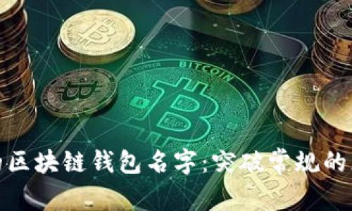 创造你自己的区块链钱包名字：突破常规的灵感与独特性