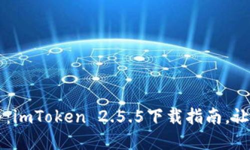 解锁数字资产新世界：imToken 2.5.5下载指南，让你轻松管理加密货币