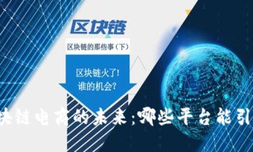 发掘区块链电商的未来：哪些平台能引领潮流？