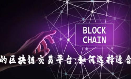 揭秘国内最大的区块链交易平台：如何选择适合你的投资伙伴