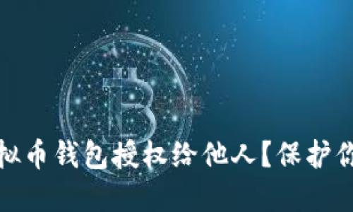 如何安全地将虚拟币钱包授权给他人？保护你的资产不被侵犯