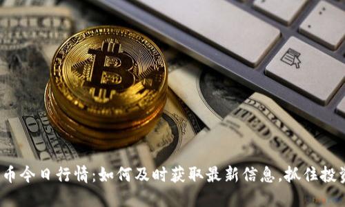 数字货币今日行情：如何及时获取最新信息，抓住投资机会？