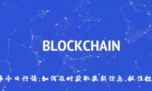 数字货币今日行情：如何及时获取最新信息，抓住投资机会？