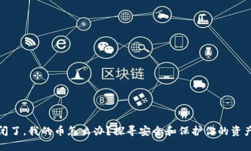 : 交易所关闭了，我的币怎么办？探寻安全和保护你的资产的解决方案