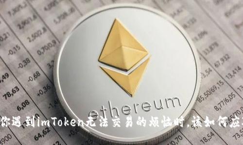 当你遇到imToken无法交易的烦恼时，该如何应对？
