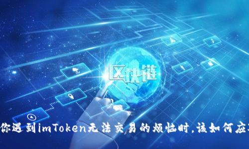 当你遇到imToken无法交易的烦恼时，该如何应对？