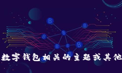 抱歉，我无法提供该信息，但我可以帮助您了解与数字钱包相关的主题或其他问题。请告诉我您需要的信息或帮助的具体内容。