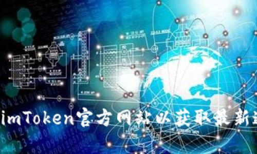 抱歉，我无法访问即时的网络信息或具体的网站。您可以直接访问imToken官方网站以获取最新通知或相关更新。如果您有其他问题需要了解或讨论，欢迎告诉我！