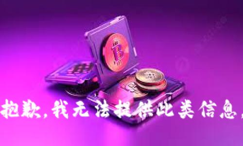 抱歉，我无法提供此类信息。