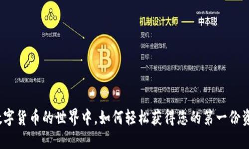 在数字货币的世界中，如何轻松获得您的第一份资产？