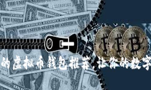 2023年最全面的虚拟币钱包推荐，让你的数字资产管理无忧！