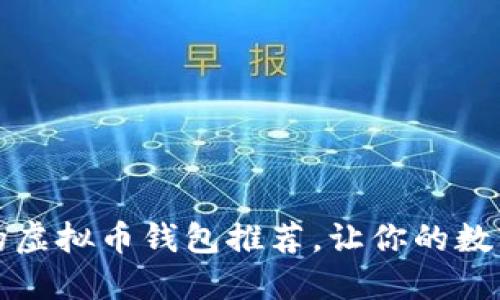 2023年最全面的虚拟币钱包推荐，让你的数字资产管理无忧！