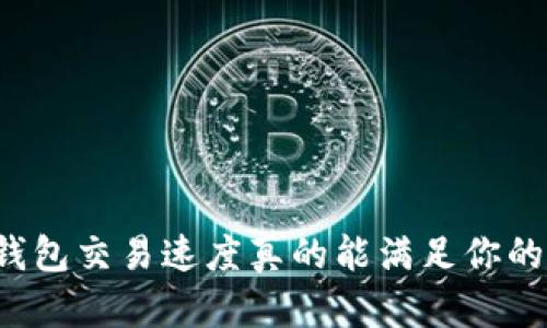 区块链钱包交易速度真的能满足你的需求吗？