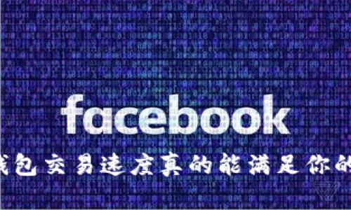 区块链钱包交易速度真的能满足你的需求吗？