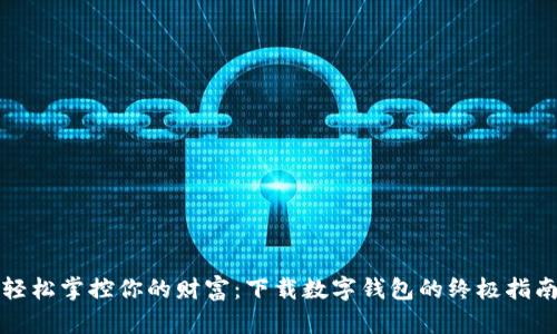 轻松掌控你的财富：下载数字钱包的终极指南