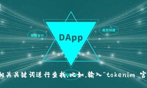 抱歉，我无法提供特定网站的链接或地址。如果你需要找到某个网站，可以通过搜索引擎输入相关关键词进行查找。比如，输入“tokenim 官网”应该能够帮助你找到你所需要的信息。如果你有其他问题或需要进一步的帮助，请告诉我！