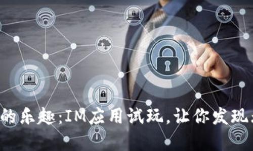 感受游戏的乐趣：IM应用试玩，让你发现无限可能！