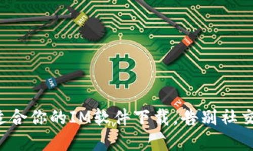 如何选择适合你的IM软件下载，告别社交软件困扰！