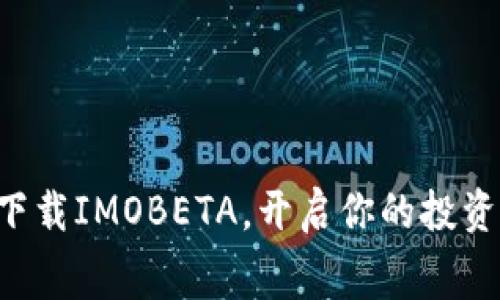 免费下载IMOBETA，开启你的投资旅程！