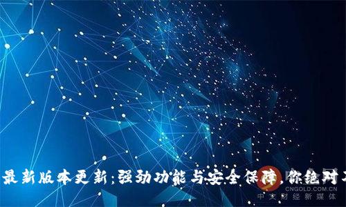 小狐钱包最新版本更新：强劲功能与安全保障，你绝对不想错过！