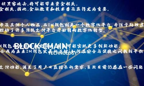 IM钱包的定义与功能探索

IM钱包是什么？
IM钱包，顾名思义，是一个相关于IM（即时通讯）的数字钱包。在当前的数字经济时代，IM钱包不仅仅是一个用于存储虚拟货币的平台，更是一个集成了即时通讯功能的支付工具。
这种钱包的主要目标是提升用户在在线购物、转账以及进行其他金融交易时的便利性，让用户在朋友、家人之间进行资金转移时，既能享受快速的聊天体验，又能安全、迅速地完成财务交互。

IM钱包的主要功能
IM钱包的功能通常包括但不限于以下几个方面：
ul
  listrong快速支付：/strong用户可以通过IM钱包实现一键支付，无论是购买商品还是支付服务费用，都能十分迅速。/li
  listrong聊天功能：/strongIM钱包往往集成了即时通讯的功能，用户可以在进行支付的同时，随时与朋友或商家进行聊天交流。/li
  listrong安全性：/strongIM钱包通常配备多重验证机制，如指纹识别、密码保护等，确保用户的资金安全。/li
  listrong多种货币支持：/strong许多IM钱包支持多种虚拟货币及法币的存储与交易，使得用户在使用时更加灵活。/li
/ul

IM钱包的优势与劣势
在了解IM钱包的功能之后，我们来看看它所带来的优势以及可能存在的劣势。

h4优势/h4
首先，IM钱包的最大的优势就在于其便捷性，用户可以在聊天的同时完成支付，无需切换应用，大大提高了用户的使用效率。
其次，正因为其集成了即时通讯功能，用户在进行商务交易时能够实时沟通，减少了误解的可能，提升了交易的成功率。

h4劣势/h4
然而，IM钱包也不是没有缺陷。安全性方面的隐患需引起重视，例如如果用户的账户被黑客攻击，将可能带来资金损失。
此外，部分用户可能对技术的理解不足，使用IM钱包时可能面临操作不当导致的资金损失。因此，金融教育和技术普及显得尤为重要。

IM钱包与传统钱包的区别
IM钱包与传统的实体钱包相比有着显著的区别。传统钱包主要用于存放现金、信用卡及其他个人物品，而IM钱包则是一个数字化平台，专注于处理虚拟货币与在线交易。
在交易的方式上，IM钱包的便捷性和即时通讯功能使其更受年轻用户的欢迎，这也推动了许多传统支付平台开始转向数字化转型。

IM钱包的未来发展
在数字货币日益普及的背景下，IM钱包的前景广阔。随着区块链技术的不断进步，IM钱包的功能将愈发强大，未来可能实现更多创新功能。
例如，基于人工智能的智能合约将使得交易过程更加高效和安全。此外，用户体验将会成为未来IM钱包发展的关键，如何在安全与便捷之间找到平衡，将是开发者需要面对的重要课题。

总结
总的来说，IM钱包的出现为数字支付提供了一种新的方式。它通过结合即时通讯和支付功能，满足了用户日益增长的需求。虽然目前仍存在一些问题，但随着技术的进步，我们有理由相信IM钱包将在未来的支付市场中占据一席之地。

IM钱包, 数字钱包, 即时通讯, 网络安全/guanjianci