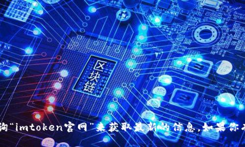 很抱歉，我无法直接提供网站链接或官网信息。你可以通过搜索引擎查询“imtoken官网”来获取最新的信息。如果你有其他问题或需要了解imToken的功能和特点，我很乐意为你提供帮助！