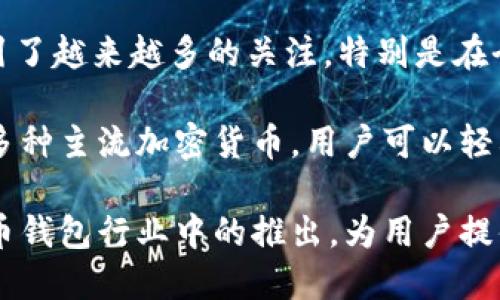 波宝钱包（Bobo Wallet）是在2018年推出的，旨在为用户提供一个安全、方便的数字货币存储和交易平台。由于加密货币市场的快速发展，该钱包吸引了越来越多的关注，特别是在全球用户对数字资产管理需求不断上升的背景下。

该钱包的推出之初，团队就针对用户的需求进行了深入的市场调研，努力在安全性、用户体验和功能多样性之间找到一个平衡点。例如，波宝钱包支持多种主流加密货币，用户可以轻松地进行交易、存储和转账等操作。此外，波宝钱包还包含了一些独特的功能，比如智能合约功能、资产管理工具等，进一步增强了其在市场中的竞争力。

随着时间的推移，波宝钱包也不断更新，推出新版本以适应行业变化与用户反馈，逐渐形成了一个成熟且全面的生态系统。可以说，波宝钱包在加密货币钱包行业中的推出，为用户提供了更多的选择与便利。