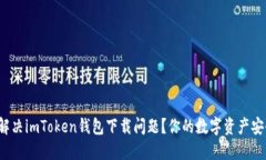 如何解决imToken钱包下载问题？你的数字资产安全