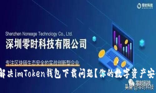 如何解决imToken钱包下载问题？你的数字资产安全吗？