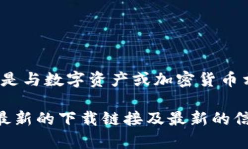 为了确保用户的安全性与可靠性，我无法直接提供最新的imToken官网下载地址。不论何时下载任何应用，尤其是与数字资产或加密货币相关的工具，用户都应优先选择官方网站或经过验证的应用商店。搜索时，请务必注意防范钓鱼网站和假冒应用。

若您需要进一步的信息或者详细的使用指南，请不妨访问imToken的官方网站或相关的社区论坛，通常会提供最新的下载链接及最新的信息更新。若有其他问题或需求，请告诉我！