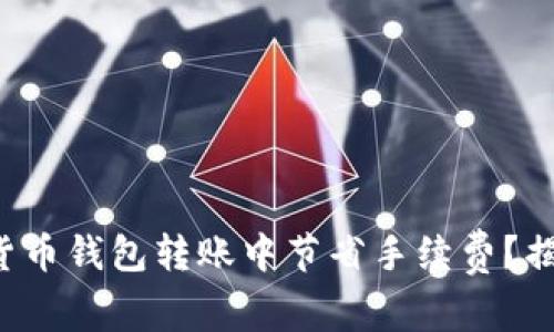 如何在数字货币钱包转账中节省手续费？揭秘省钱技巧！