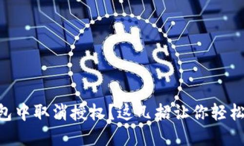 如何在imToken钱包中取消授权？这几招让你轻松管理数字资产安全