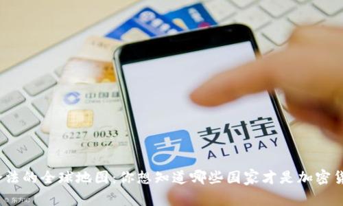 探索虚拟币合法的全球地图：你想知道哪些国家才是加密货币的乐园吗？