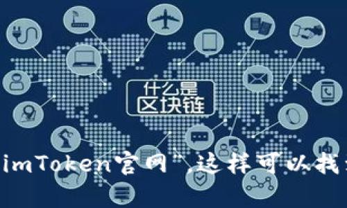 很抱歉，我无法提供实时的URL信息或访问特定网站。为了确保你能找到imToken钱包的官网，建议你在搜索引擎中直接搜索“imToken官网”。这样可以找到最新和最准确的信息。如果你有任何关于imToken钱包的具体问题或需要了解它的功能，请告诉我，我会尽力为你提供帮助！