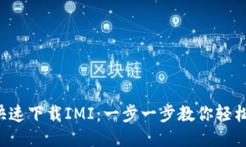 如何快速下载IMI：一步一步教你轻松入手！