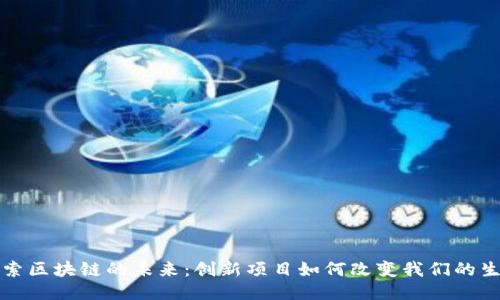 探索区块链的未来：创新项目如何改变我们的生活