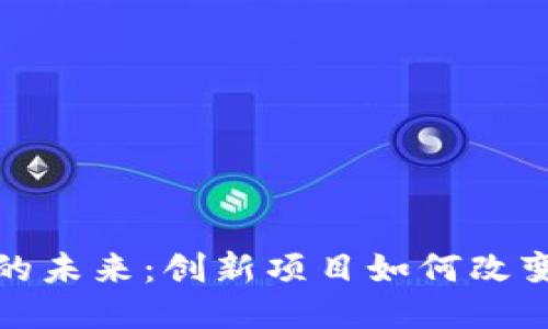 探索区块链的未来：创新项目如何改变我们的生活