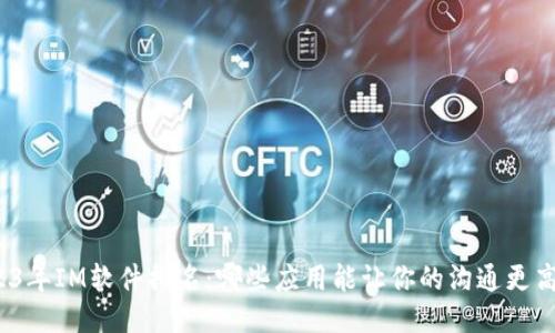 2023年IM软件排名：哪些应用能让你的沟通更高效？