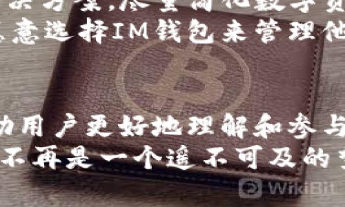   解密IM钱包交易：轻松管理你的数字资产，开启财富新篇章！ / 

 guanjianci IM钱包, 数字资产, 区块链, 加密货币 /guanjianci 

什么是IM钱包？
IM钱包是一种专为数字资产管理而设计的工具。它不仅支持多种加密货币的存储和交易，还提供了安全、便捷的使用体验。随着区块链技术的不断发展，越来越多的人开始关注及使用这些数字资产，而IM钱包正是他们管理这些资产的重要助手。

IM钱包的功能特点
IM钱包不仅仅是一个简单的钱包，它集成了许多实用的功能，使得用户能够更加轻松地进行数字资产的交易和管理。
首先，IM钱包支持多种加密货币。这意味着你可以在一个平台上管理比特币、以太坊、莱特币等多种数字资产，从而避免了在多个钱包间转换的麻烦。对于初次接触加密货币的用户，IM钱包的多币种支持尤为重要，它为新手提供了更大的便利。
此外，IM钱包的安全性也让人放心。它采用了先进的加密算法和多重身份验证机制，有效防止未经授权的访问。安全问题一直以来都是用户最关心的，因此IM钱包在这一方面下了很大的功夫，确保用户的资产安全。

如何开始使用IM钱包？
对于想要开始使用IM钱包的用户，首先需要下载该钱包的应用程序，支持安卓和iOS操作系统。安装后，用户需要创建一个新账户，并进行身份验证。这一过程虽然稍显繁琐，但却是为了保障用户资产的安全。
创建账户后，用户可以获取一个唯一的密钥和恢复短语。这些信息至关重要，一旦丢失将无法找回，因此一定要妥善保管。在维护好密钥和短语的同时，用户还可以随时查看当前持有的数字资产状态以及进行资产的充值和提现。

IM钱包交易的优势
IM钱包的最大的优势之一在于其用户友好的界面。这款钱包设计，用户在进行资产交易时可以轻松找到所需的功能按钮，极大地提升了使用体验。与其他复杂的交易平台相比，IM钱包为用户提供了更为直观的操作界面，使得任何人都能轻松上手。
除了界面友好外，IM钱包的交易速度也是其一大亮点。通常情况下，用户在IM钱包进行交易时，能够享受到快速的交易确认。这对于那些需要即时买入、卖出的用户来说，尤为重要，因为市场变化瞬息万变，任何延误都可能导致资产的损失。

IM钱包的社区支持
IM钱包不仅仅是一个工具，还是一个活跃的社区平台。从各种线上论坛到社交媒体，IM钱包的用户可以随时在这些平台上分享他们的经验和交易技巧。这为初学者提供了一个良好的学习环境，每个人都可以在社区中寻求帮助，获取信息。
此外，IM钱包团队积极参与各种社区活动，会定期发布关于钱包新功能和安全更新的信息。这种信息的透明性也增强了用户对钱包的信任度。

数字资产的未来：IM钱包的愿景
随着全球数字资产市场的不断壮大，IM钱包致力于成为用户管理数字资产的首选工具。他们的愿景是为每一位用户提供一站式的解决方案，尽量简化数字资产的操作流程，无论用户的技术水平如何，都能轻松驾驭。
IM钱包正在不断升级和完善其功能，包括在线客服、社群投票、活动回馈等。这些都在进一步增强用户的使用黏性，从而让更多的人愿意选择IM钱包来管理他们的数字资产。

总结
IM钱包不仅是一款出色的数字资产管理工具，它也在推动整个区块链行业的发展。通过提供安全、便捷、用户友好的服务，IM钱包帮助用户更好地理解和参与到数字资产的世界中。当你开始使用IM钱包管理你的数字资产时，你不仅是在使用一种工具，更是开启了一段全新的财富管理旅程。
无论是经验丰富的加密交易者，还是刚刚入门的普通用户，IM钱包提供了一个安全而可靠的平台，让每个人都能轻松掌握数字资产，不再是一个遥不可及的梦想。随着IM钱包功能的不断扩展和用户社区的发展，未来的数字资产管理将会更加简单和高效。