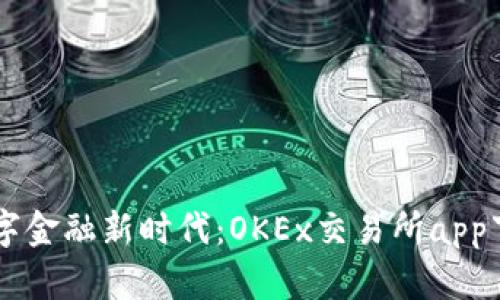 勇敢踏入数字金融新时代：OKEx交易所app下载完全指南
