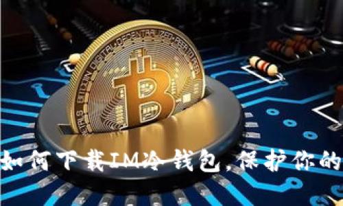 安全之选：如何下载IM冷钱包，保护你的数字资产?