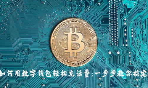 如何用数字钱包轻松充话费：一步步教你搞定！