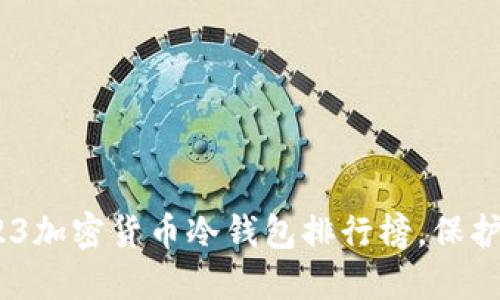 安全无忧：2023加密货币冷钱包排行榜，保护你的数字资产
