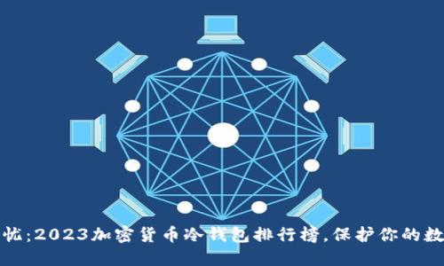 安全无忧：2023加密货币冷钱包排行榜，保护你的数字资产