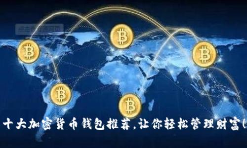 十大加密货币钱包推荐，让你轻松管理财富！